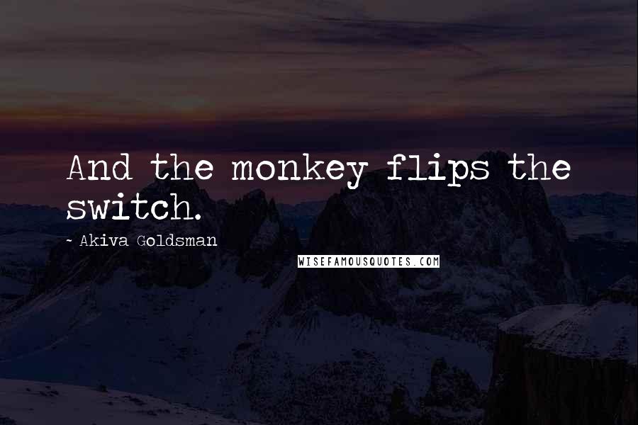 Akiva Goldsman quotes: And the monkey flips the switch.