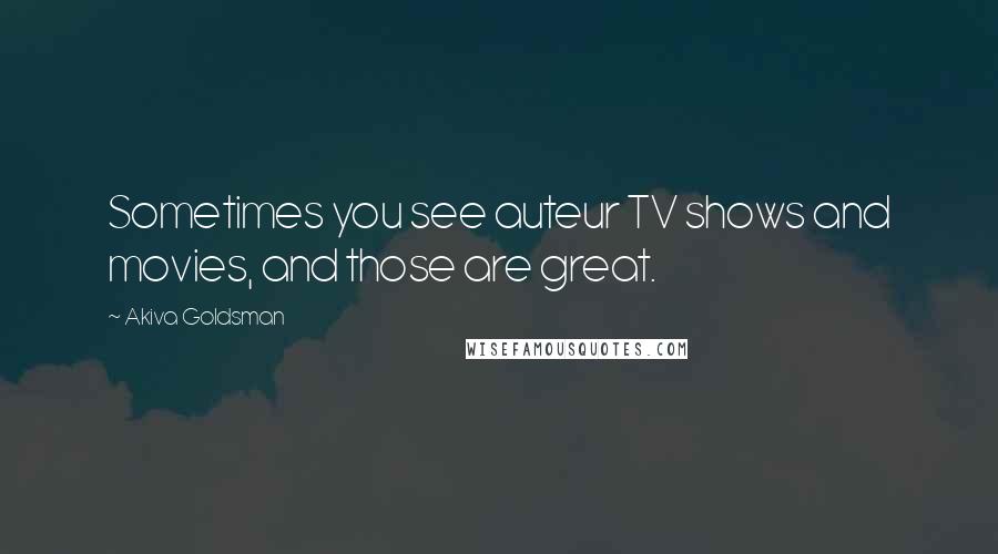 Akiva Goldsman quotes: Sometimes you see auteur TV shows and movies, and those are great.