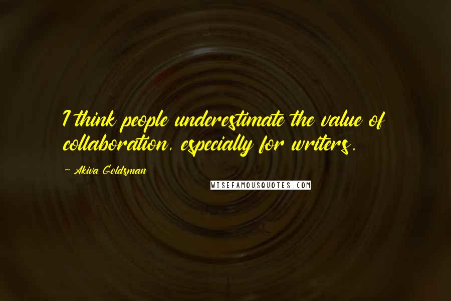 Akiva Goldsman quotes: I think people underestimate the value of collaboration, especially for writers.