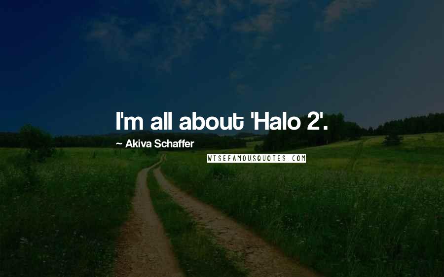 Akiva Schaffer quotes: I'm all about 'Halo 2'.