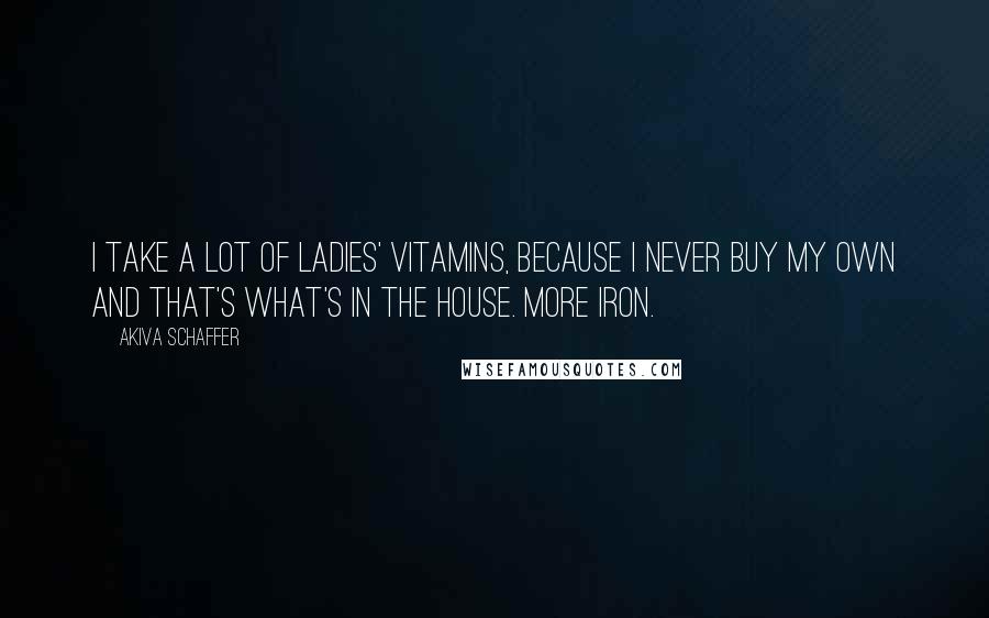 Akiva Schaffer quotes: I take a lot of ladies' vitamins, because I never buy my own and that's what's in the house. More iron.