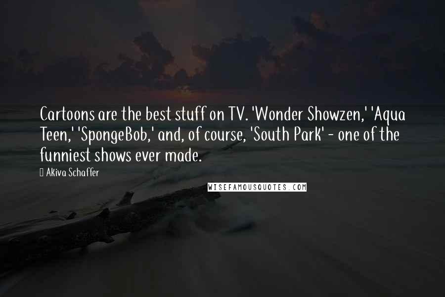 Akiva Schaffer quotes: Cartoons are the best stuff on TV. 'Wonder Showzen,' 'Aqua Teen,' 'SpongeBob,' and, of course, 'South Park' - one of the funniest shows ever made.