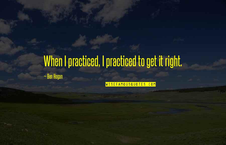 Akiva Shtisel Quotes By Ben Hogan: When I practiced, I practiced to get it Akiva Shtisel Quotes By Ben Hogan: When I practiced, I practiced to get it