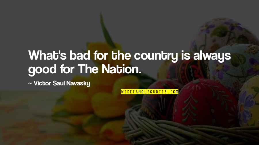 Akiva Shtisel Quotes By Victor Saul Navasky: What's bad for the country is always good Akiva Shtisel Quotes By Victor Saul Navasky: What's bad for the country is always good
