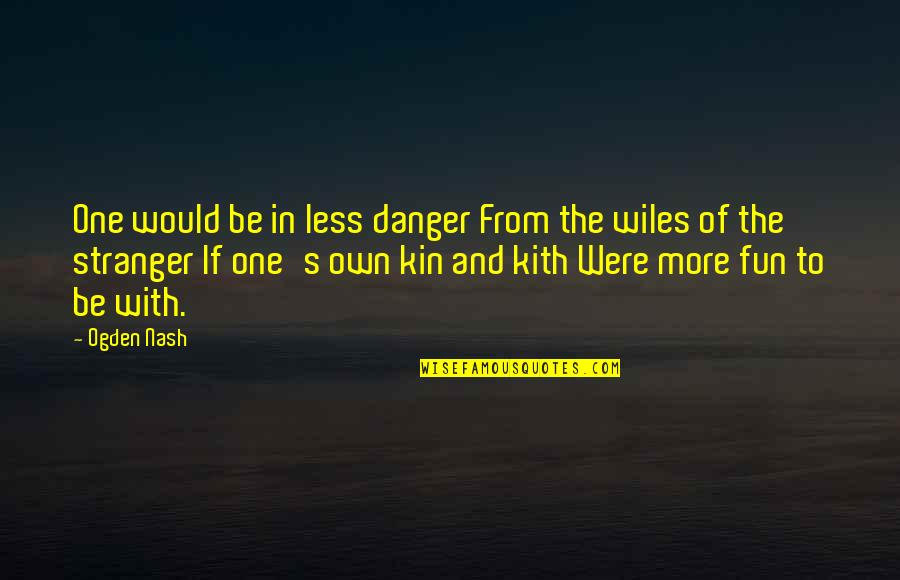 Akiyoshi Quotes By Ogden Nash: One would be in less danger From the
