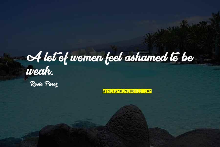 Akiyoshi Quotes By Rosie Perez: A lot of women feel ashamed to be