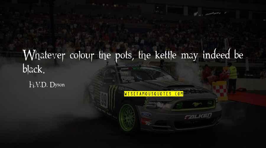 Akiza Izinski Quotes By H.V.D. Dyson: Whatever colour the pots, the kettle may indeed Akiza Izinski Quotes By H.V.D. Dyson: Whatever colour the pots, the kettle may indeed