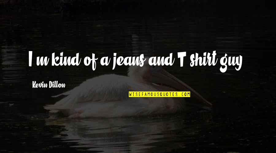 Akkaantedon Quotes By Kevin Dillon: I'm kind of a jeans and T-shirt guy. Akkaantedon Quotes By Kevin Dillon: I'm kind of a jeans and T-shirt guy.