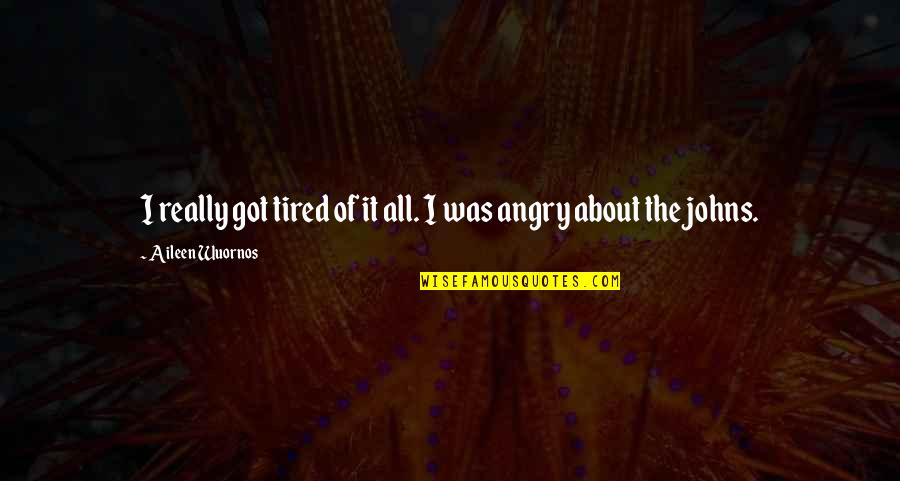 Akkad Quotes By Aileen Wuornos: I really got tired of it all. I