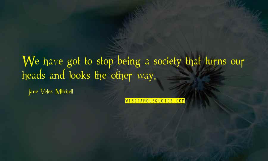 Akkan Bara Quotes By Jane Velez-Mitchell: We have got to stop being a society Akkan Bara Quotes By Jane Velez-Mitchell: We have got to stop being a society