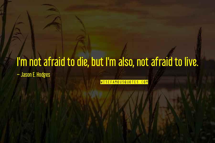 Akkan Bi Quotes By Jason E. Hodges: I'm not afraid to die, but I'm also, Akkan Bi Quotes By Jason E. Hodges: I'm not afraid to die, but I'm also,