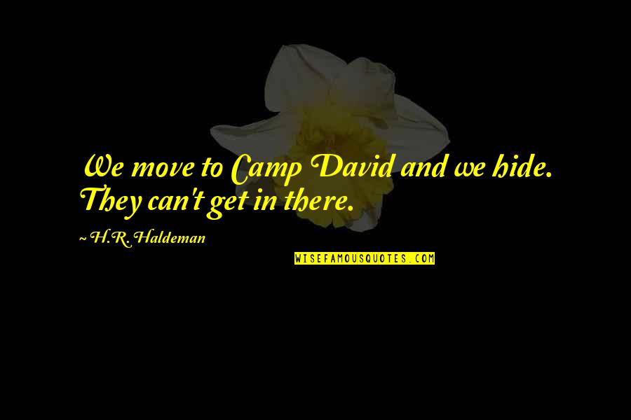 Akkhan Quotes By H.R. Haldeman: We move to Camp David and we hide. Akkhan Quotes By H.R. Haldeman: We move to Camp David and we hide.