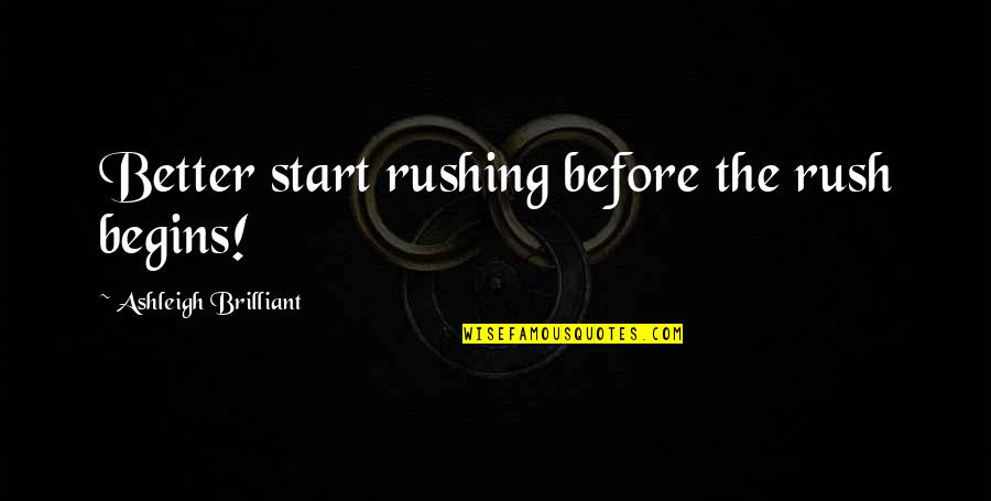 Akki Atacadista Quotes By Ashleigh Brilliant: Better start rushing before the rush begins! Akki Atacadista Quotes By Ashleigh Brilliant: Better start rushing before the rush begins!