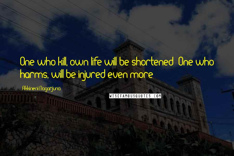 Akkineni Nagarjuna quotes: One who kill, own life will be shortened; One who harms, will be injured even more