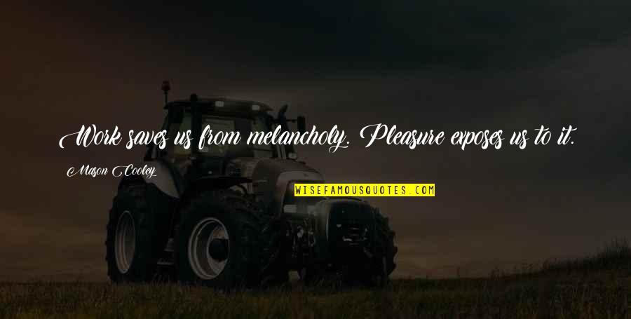 Akkor Angolul Quotes By Mason Cooley: Work saves us from melancholy. Pleasure exposes us Akkor Angolul Quotes By Mason Cooley: Work saves us from melancholy. Pleasure exposes us