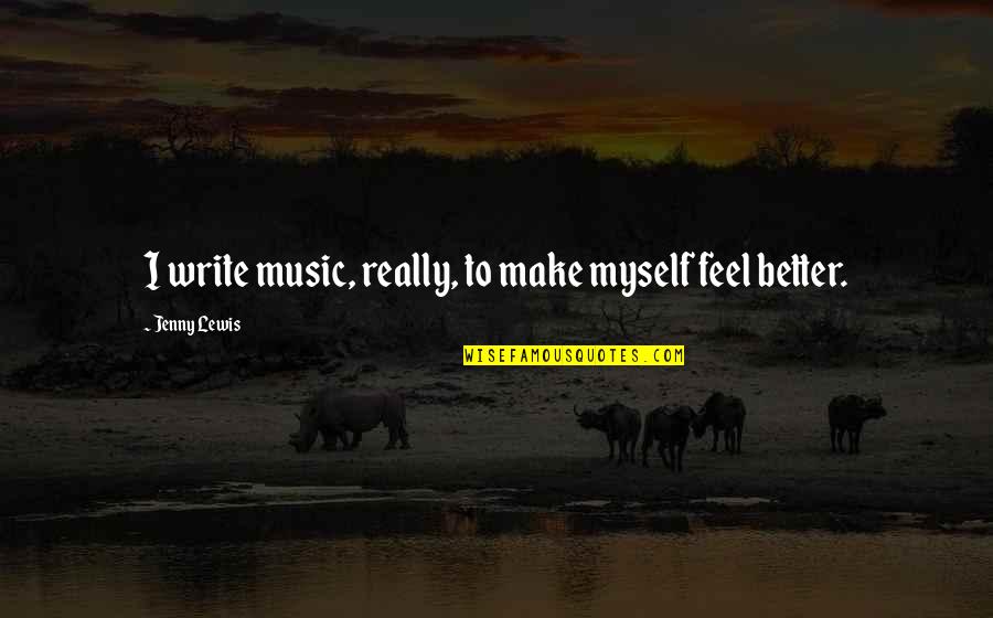 Akkorden Quotes By Jenny Lewis: I write music, really, to make myself feel Akkorden Quotes By Jenny Lewis: I write music, really, to make myself feel