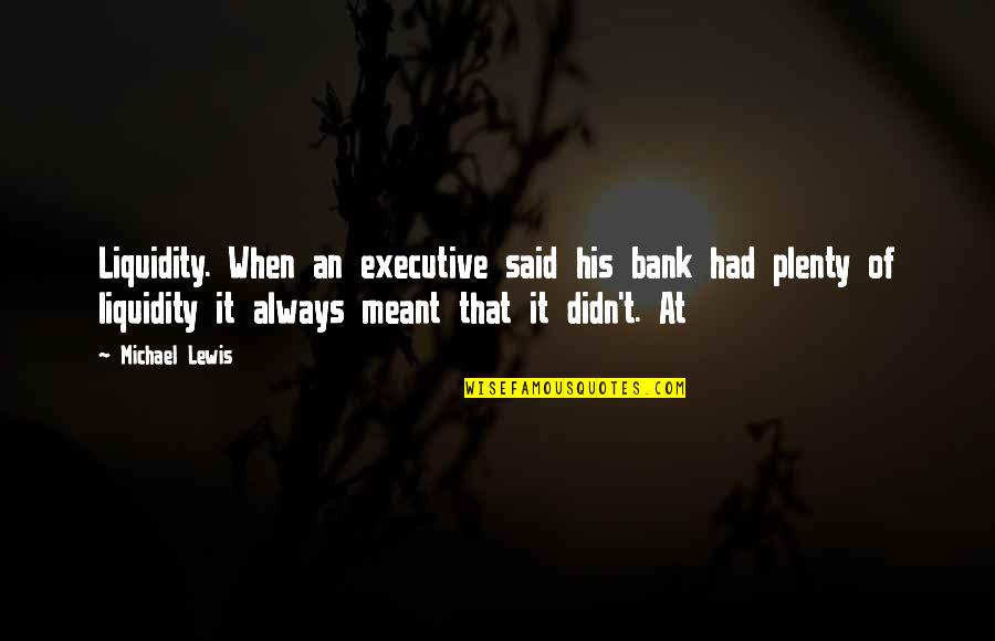Akkur Tus Jelent Se Quotes By Michael Lewis: Liquidity. When an executive said his bank had Akkur Tus Jelent Se Quotes By Michael Lewis: Liquidity. When an executive said his bank had