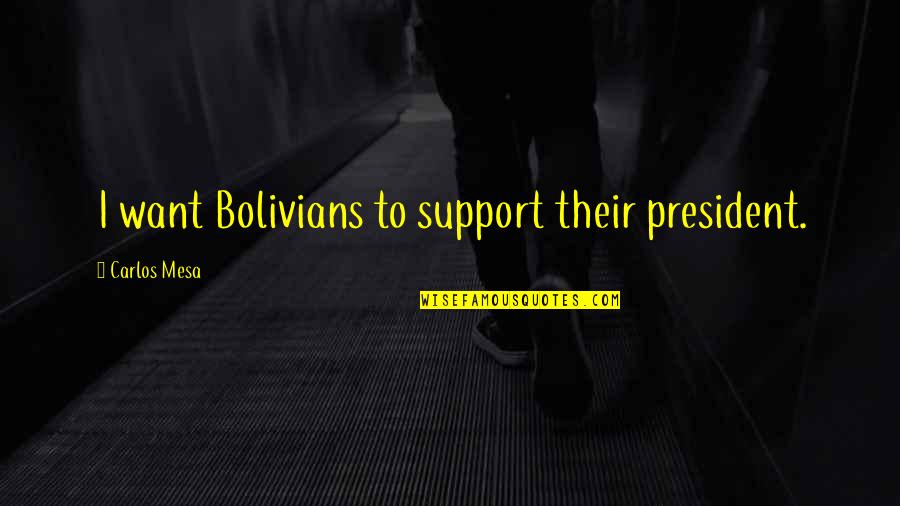 Aklilu Dunlap Quotes By Carlos Mesa: I want Bolivians to support their president. Aklilu Dunlap Quotes By Carlos Mesa: I want Bolivians to support their president.