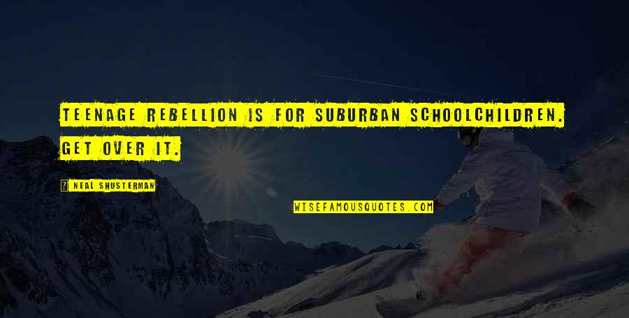 Aklncl Quotes By Neal Shusterman: Teenage rebellion is for suburban schoolchildren. Get over Aklncl Quotes By Neal Shusterman: Teenage rebellion is for suburban schoolchildren. Get over