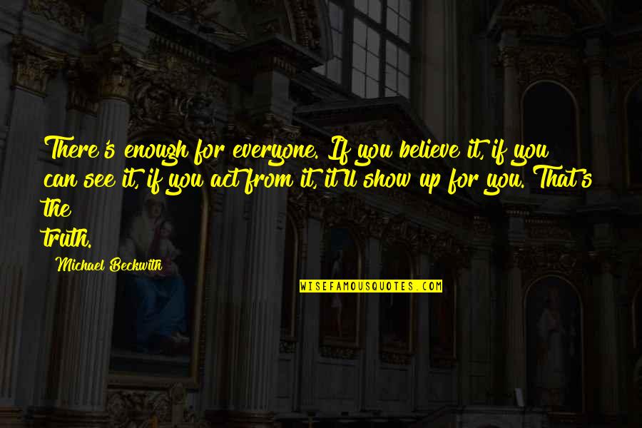 Akmak Calories Quotes By Michael Beckwith: There's enough for everyone. If you believe it,