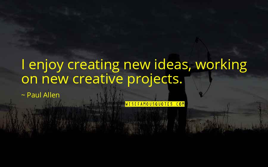 Akman The Dead Quotes By Paul Allen: I enjoy creating new ideas, working on new