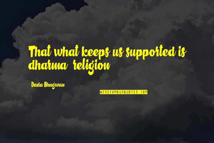 Akmenliges Quotes By Dada Bhagwan: That what keeps us supported is dharma (religion).