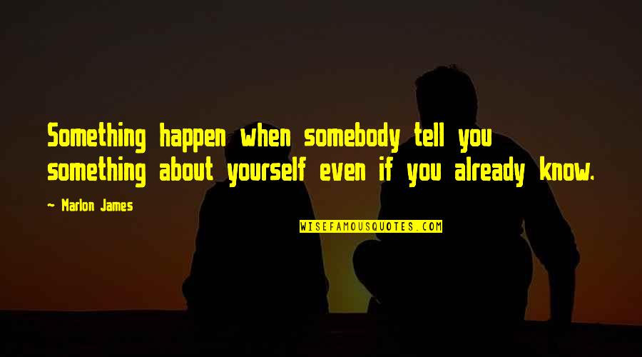 Akmenys Senukai Quotes By Marlon James: Something happen when somebody tell you something about