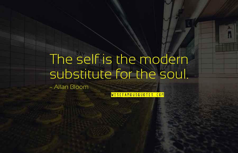 Akmenys Takeliams Quotes By Allan Bloom: The self is the modern substitute for the Akmenys Takeliams Quotes By Allan Bloom: The self is the modern substitute for the