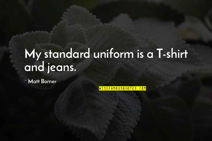 Akmenys Takeliams Quotes By Matt Bomer: My standard uniform is a T-shirt and jeans. Akmenys Takeliams Quotes By Matt Bomer: My standard uniform is a T-shirt and jeans.