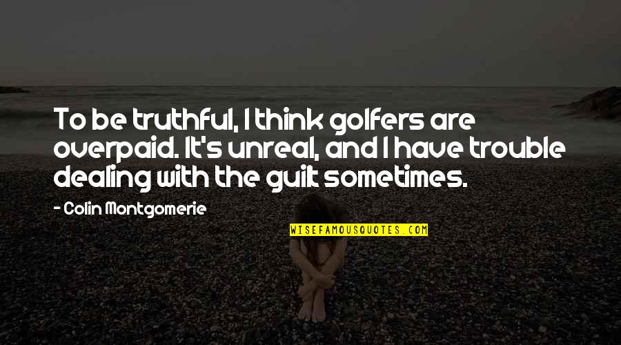 Akmi Quotes By Colin Montgomerie: To be truthful, I think golfers are overpaid. Akmi Quotes By Colin Montgomerie: To be truthful, I think golfers are overpaid.