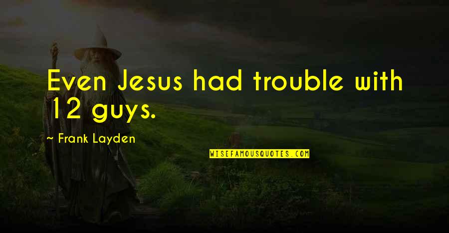 Akmnf Quotes By Frank Layden: Even Jesus had trouble with 12 guys. Akmnf Quotes By Frank Layden: Even Jesus had trouble with 12 guys.