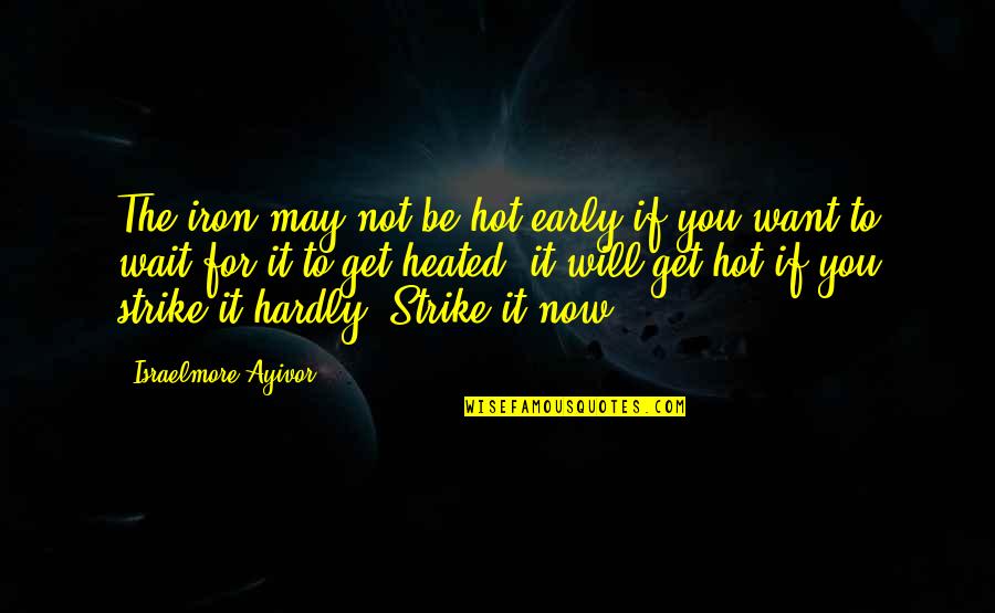 Akobian Varuzhan Quotes By Israelmore Ayivor: The iron may not be hot early if Akobian Varuzhan Quotes By Israelmore Ayivor: The iron may not be hot early if