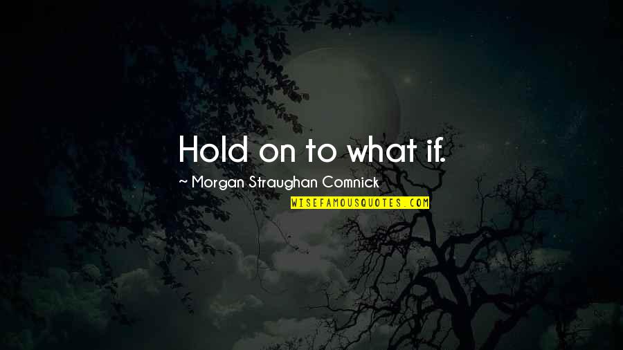Akolade Quotes By Morgan Straughan Comnick: Hold on to what if.
