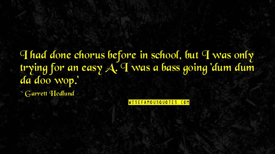 Akolisa Quotes By Garrett Hedlund: I had done chorus before in school, but Akolisa Quotes By Garrett Hedlund: I had done chorus before in school, but