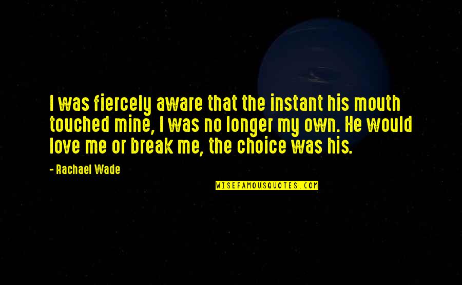Akolisa Quotes By Rachael Wade: I was fiercely aware that the instant his Akolisa Quotes By Rachael Wade: I was fiercely aware that the instant his