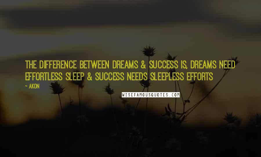 Akon quotes: The Difference Between Dreams & Success Is, Dreams Need Effortless Sleep & Success Needs Sleepless Efforts Akon quotes: The Difference Between Dreams & Success Is, Dreams Need Effortless Sleep & Success Needs Sleepless Efforts