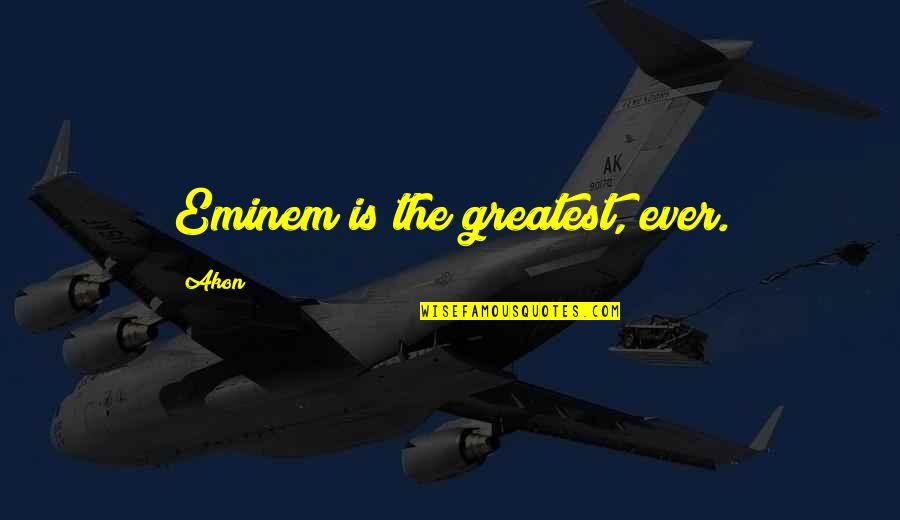 Akon Quotes By Akon: Eminem is the greatest, ever.