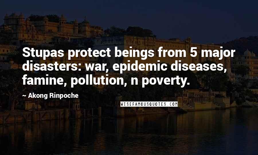 Akong Rinpoche quotes: Stupas protect beings from 5 major disasters: war, epidemic diseases, famine, pollution, n poverty.