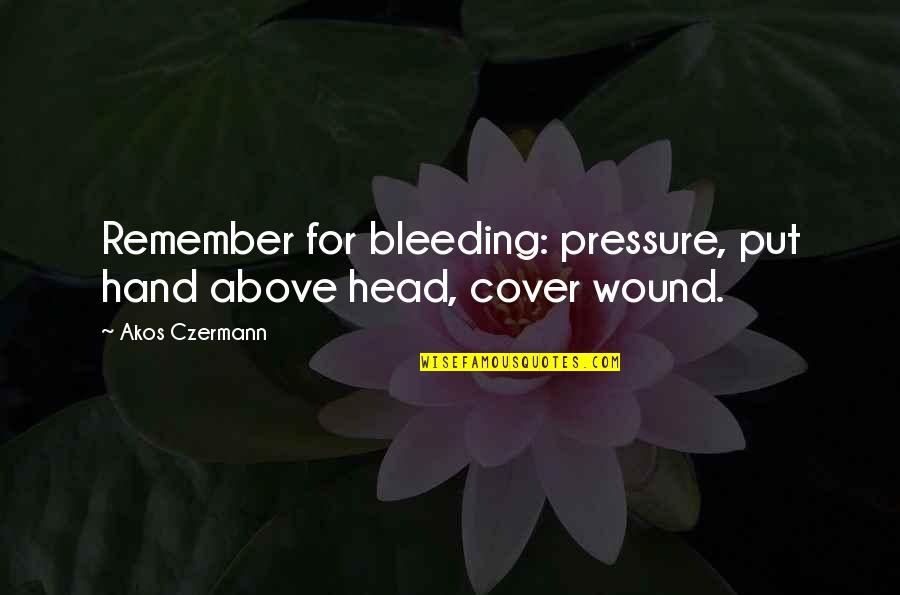 Akos Quotes By Akos Czermann: Remember for bleeding: pressure, put hand above head,