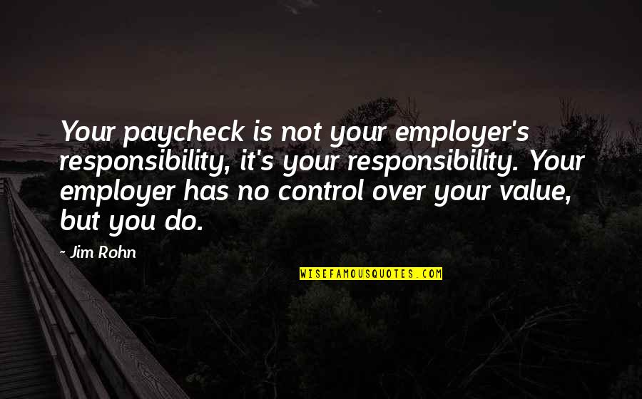 Akos Quotes By Jim Rohn: Your paycheck is not your employer's responsibility, it's Akos Quotes By Jim Rohn: Your paycheck is not your employer's responsibility, it's