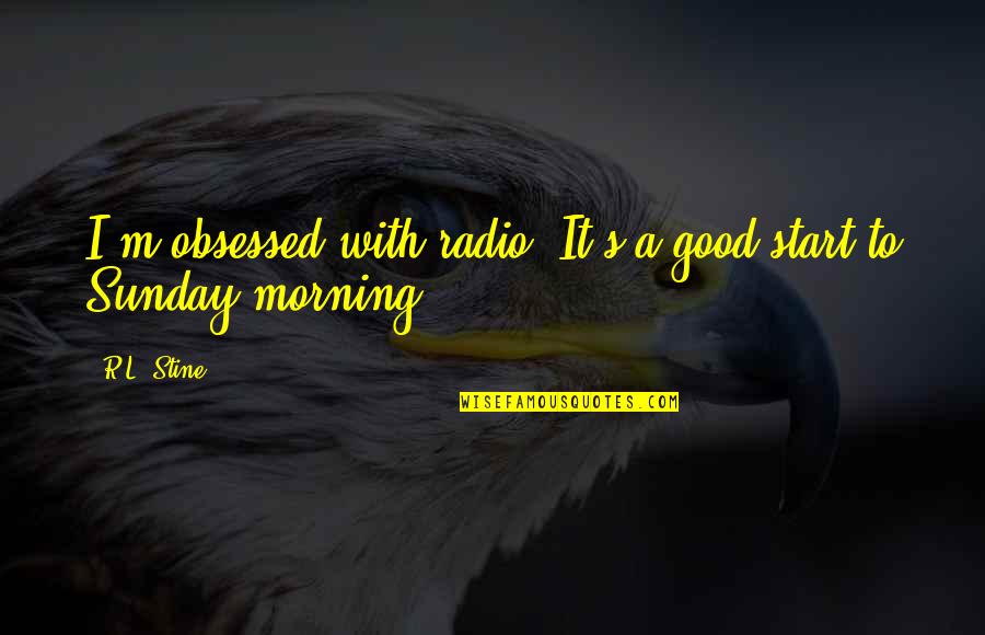 Akosoa Agooaboagye Quotes By R.L. Stine: I'm obsessed with radio. It's a good start