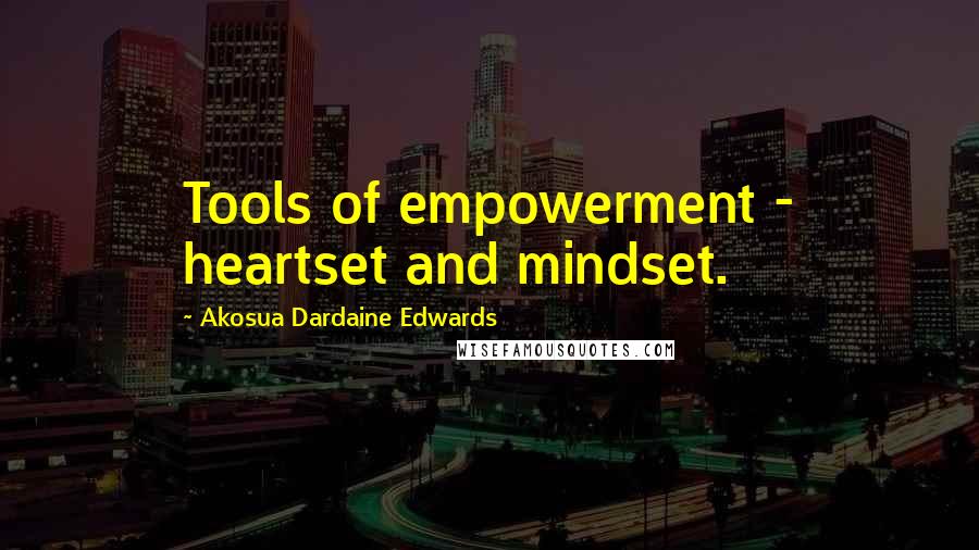 Akosua Dardaine Edwards quotes: Tools of empowerment - heartset and mindset.