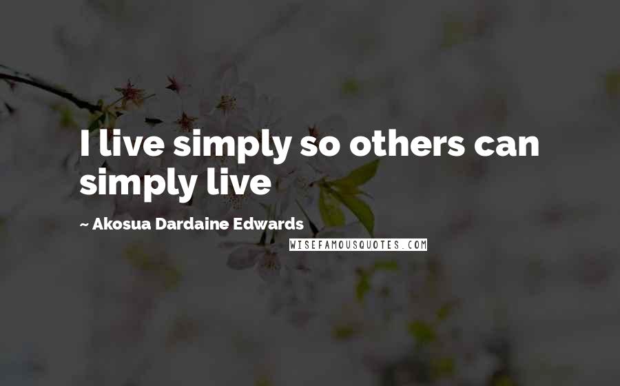 Akosua Dardaine Edwards quotes: I live simply so others can simply live