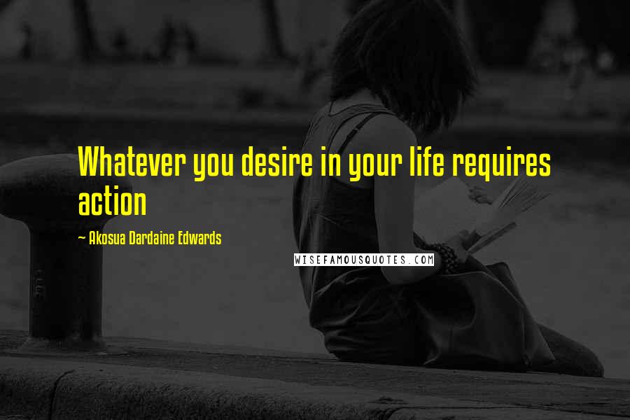 Akosua Dardaine Edwards quotes: Whatever you desire in your life requires action
