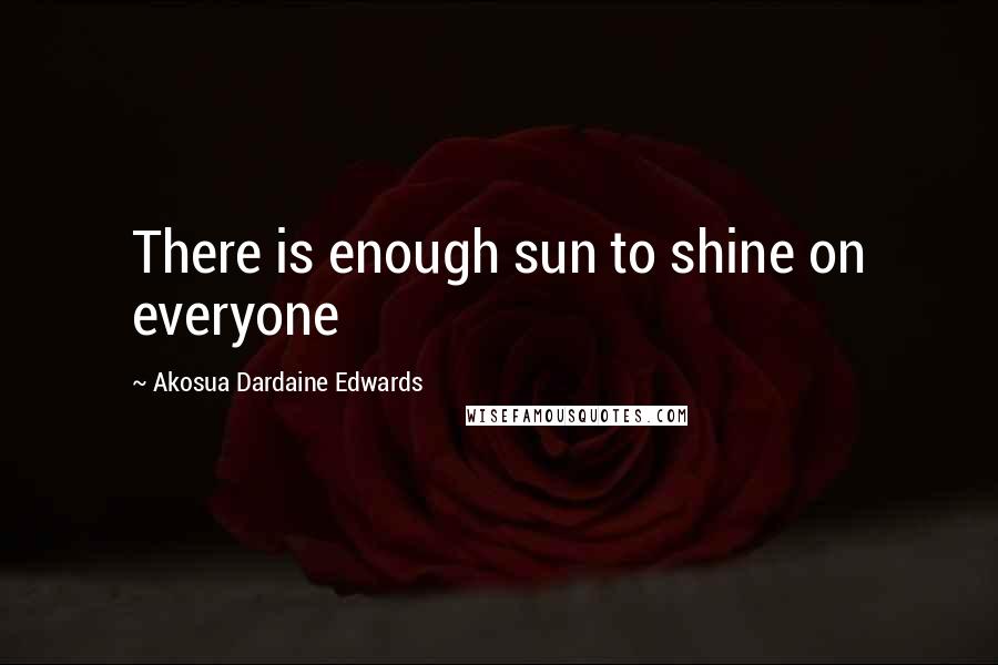 Akosua Dardaine Edwards quotes: There is enough sun to shine on everyone