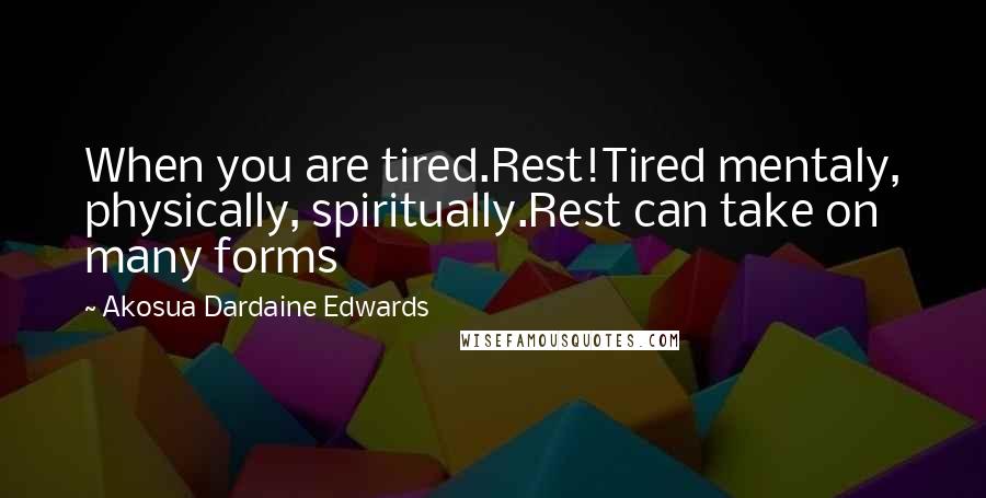 Akosua Dardaine Edwards quotes: When you are tired.Rest!Tired mentaly, physically, spiritually.Rest can take on many forms