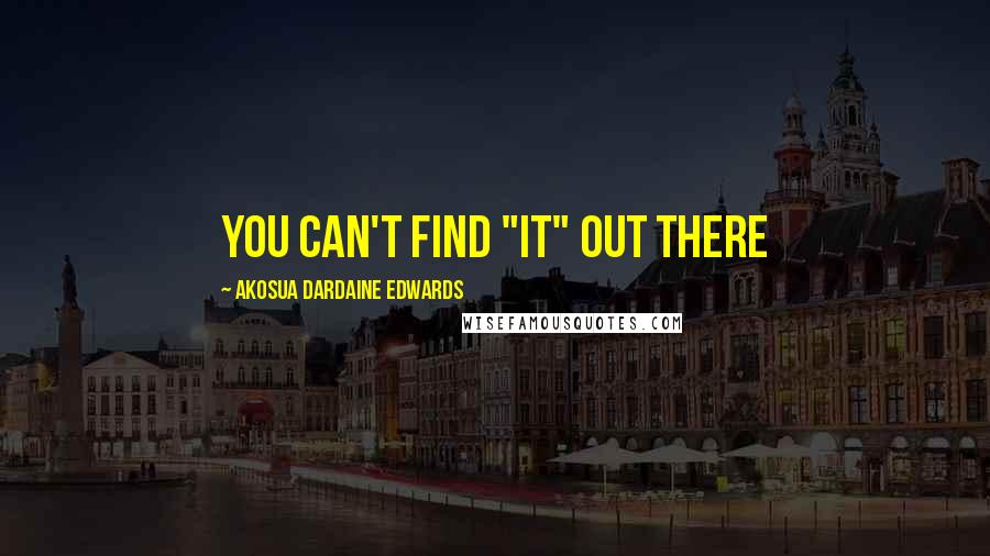 Akosua Dardaine Edwards quotes: You can't find "it" out there