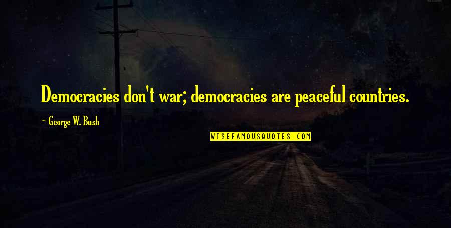 Akova Fan Quotes By George W. Bush: Democracies don't war; democracies are peaceful countries.