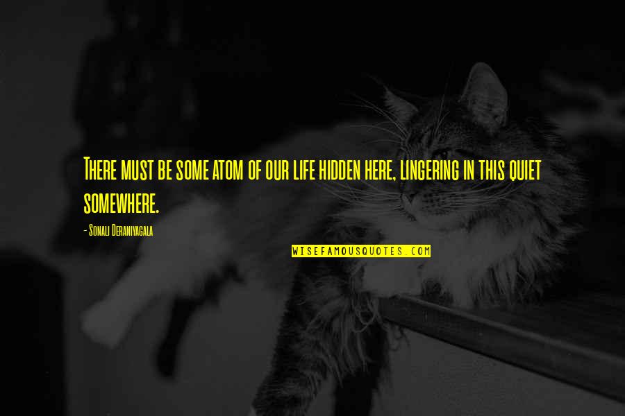 Akoya Quotes By Sonali Deraniyagala: There must be some atom of our life Akoya Quotes By Sonali Deraniyagala: There must be some atom of our life