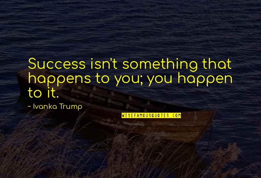 Akpovogbeta Quotes By Ivanka Trump: Success isn't something that happens to you; you